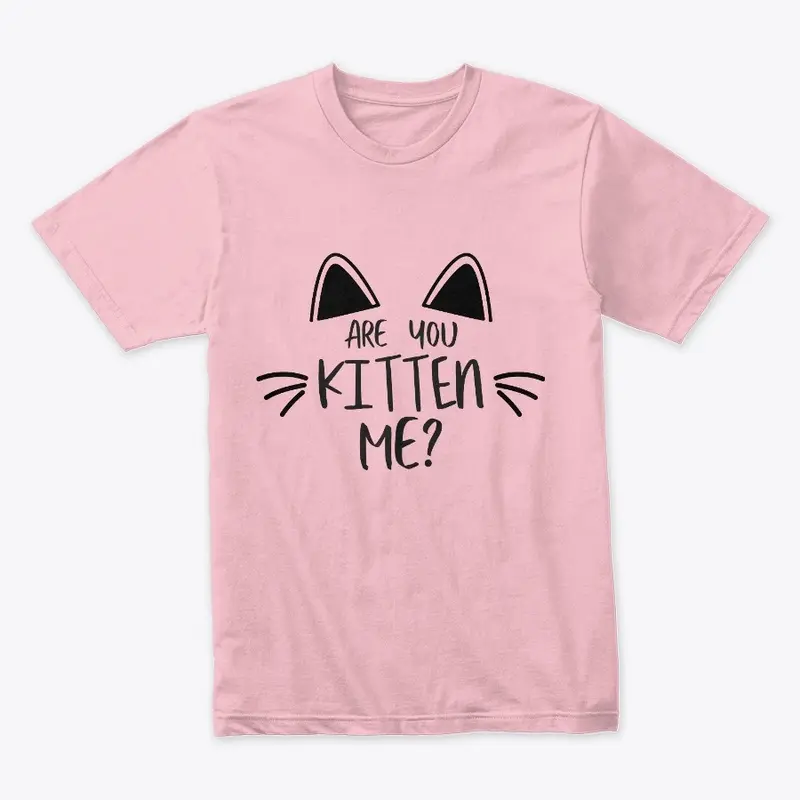 ARE YOU KITTEN ME?